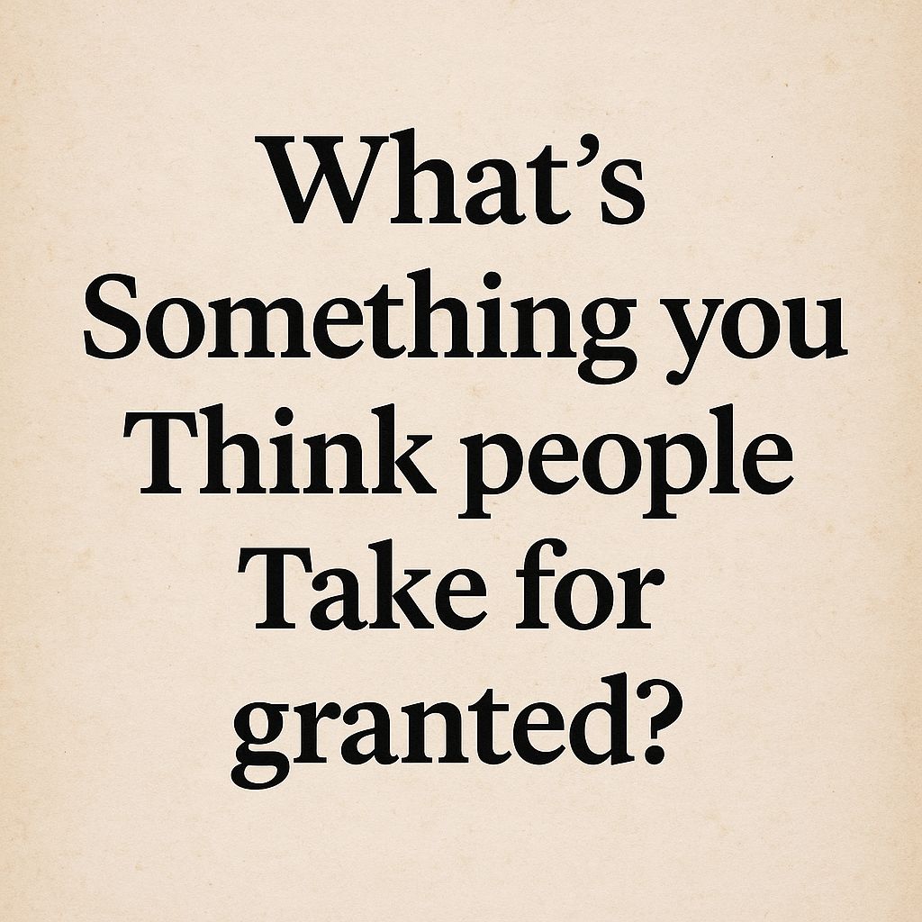 What’s Something You Think People Take for Granted?
